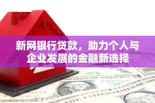 南安新网银行贷款，助力个人与企业发展的金融新选择