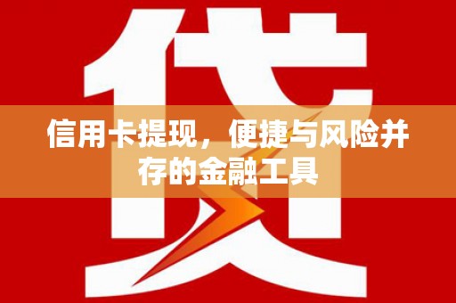 南安信用卡提现，便捷与风险并存的金融工具