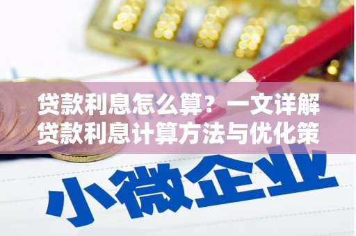 南安贷款利息怎么算？一文详解贷款利息计算方法与优化策略