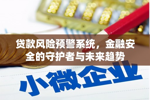 南安贷款风险预警系统，金融安全的守护者与未来趋势