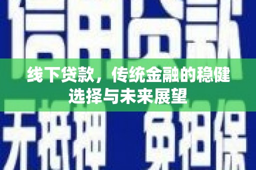 南安线下贷款，传统金融的稳健选择与未来展望