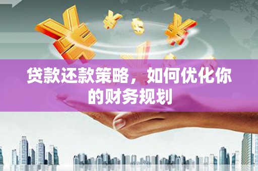 南安贷款还款策略，如何优化你的财务规划