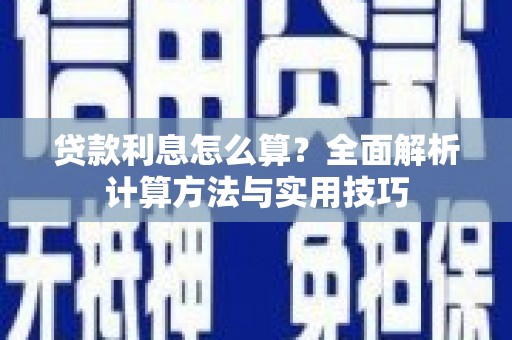 南安贷款利息怎么算？全面解析计算方法与实用技巧