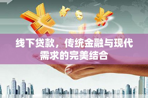南安线下贷款，传统金融与现代需求的完美结合