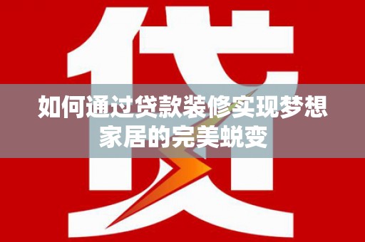 南安如何通过贷款装修实现梦想家居的完美蜕变