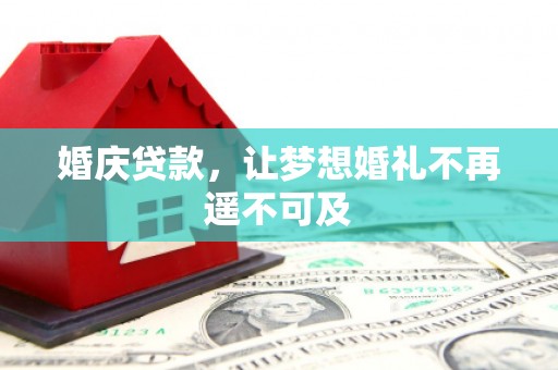 南安婚庆贷款，让梦想婚礼不再遥不可及