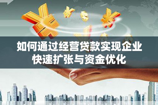 南安如何通过经营贷款实现企业快速扩张与资金优化