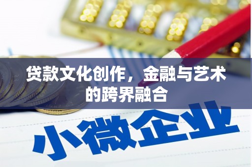 南安贷款文化创作，金融与艺术的跨界融合