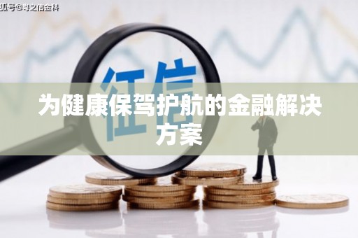 南安为健康保驾护航的金融解决方案