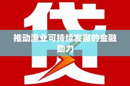 南安推动渔业可持续发展的金融助力