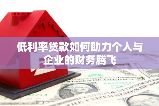 南安低利率贷款如何助力个人与企业的财务腾飞