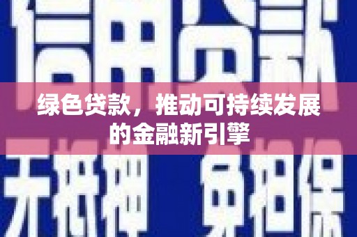 南安绿色贷款，推动可持续发展的金融新引擎