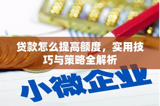 南安贷款怎么提高额度，实用技巧与策略全解析