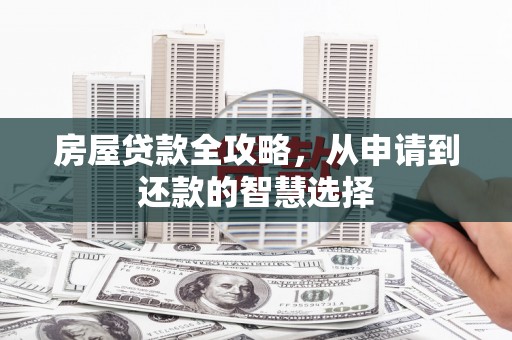 南安房屋贷款全攻略，从申请到还款的智慧选择