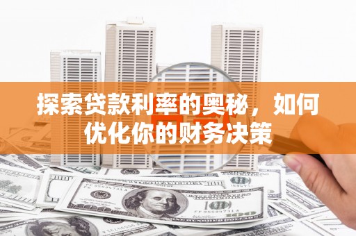 南安探索贷款利率的奥秘，如何优化你的财务决策