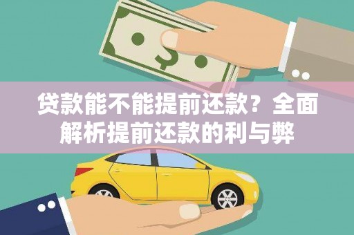 南安贷款能不能提前还款？全面解析提前还款的利与弊