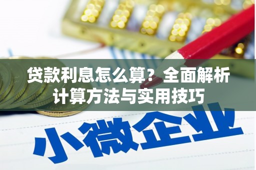 南安贷款利息怎么算？全面解析计算方法与实用技巧
