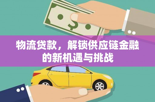 南安物流贷款，解锁供应链金融的新机遇与挑战