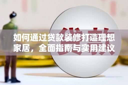 南安如何通过贷款装修打造理想家居，全面指南与实用建议