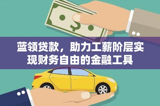 南安蓝领贷款，助力工薪阶层实现财务自由的金融工具