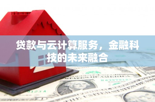 南安贷款与云计算服务，金融科技的未来融合