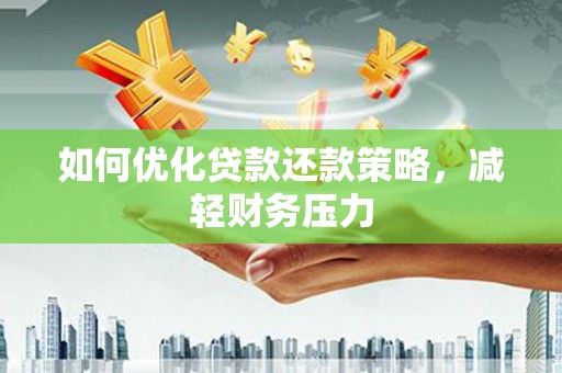 南安如何优化贷款还款策略，减轻财务压力