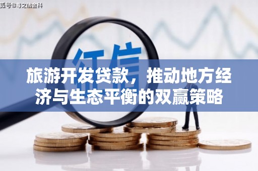 南安旅游开发贷款，推动地方经济与生态平衡的双赢策略