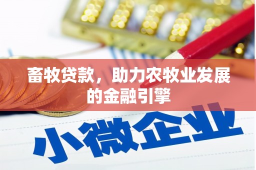 南安畜牧贷款，助力农牧业发展的金融引擎
