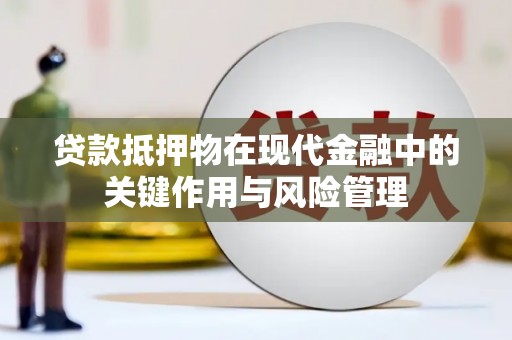 南安贷款抵押物在现代金融中的关键作用与风险管理