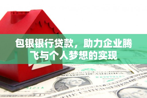 南安包银银行贷款，助力企业腾飞与个人梦想的实现