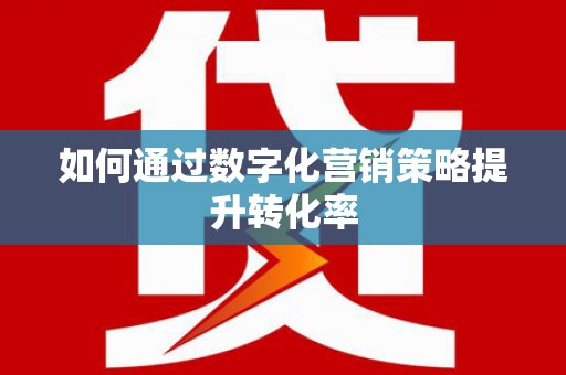 南安如何通过数字化营销策略提升转化率