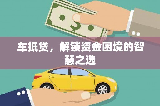 南安车抵贷，解锁资金困境的智慧之选