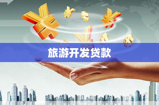 南安旅游开发贷款