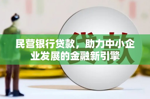 南安民营银行贷款，助力中小企业发展的金融新引擎