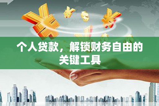 南安个人贷款，解锁财务自由的关键工具