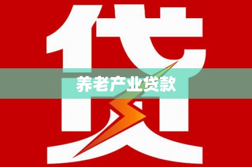 南安养老产业贷款