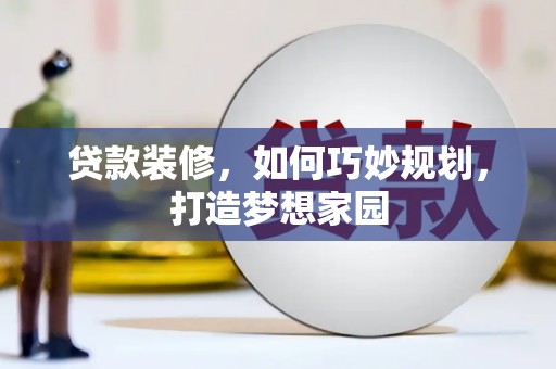 南安贷款装修，如何巧妙规划，打造梦想家园