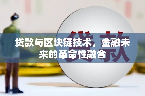 南安贷款与区块链技术，金融未来的革命性融合