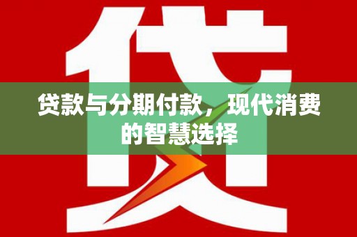 南安贷款与分期付款，现代消费的智慧选择