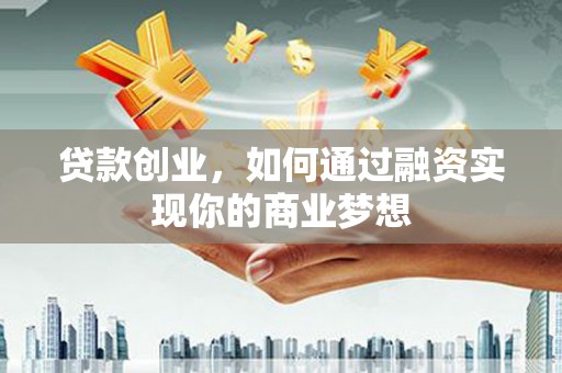 南安贷款创业，如何通过融资实现你的商业梦想