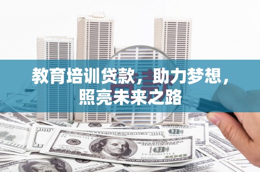 南安教育培训贷款，助力梦想，照亮未来之路