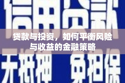 南安贷款与投资，如何平衡风险与收益的金融策略