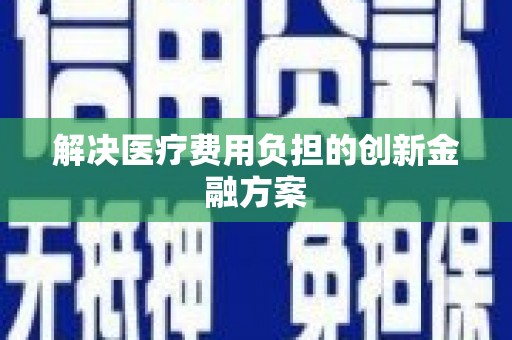 南安解决医疗费用负担的创新金融方案