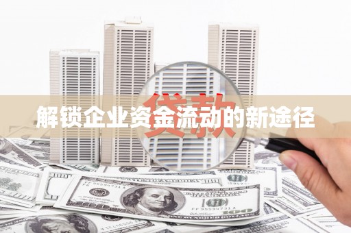 南安解锁企业资金流动的新途径