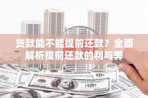 南安贷款能不能提前还款？全面解析提前还款的利与弊