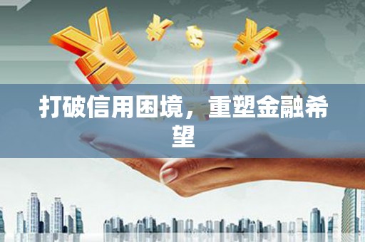 南安打破信用困境，重塑金融希望