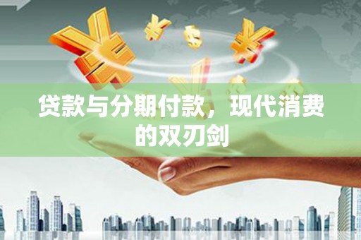 南安贷款与分期付款，现代消费的双刃剑