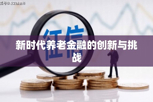 南安新时代养老金融的创新与挑战