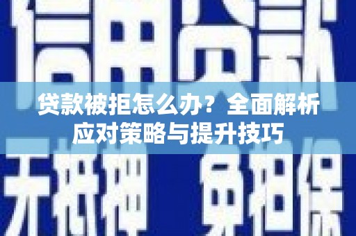 南安贷款被拒怎么办？全面解析应对策略与提升技巧