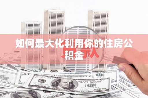 南安如何最大化利用你的住房公积金
